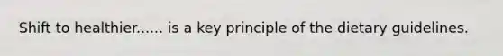 Shift to healthier...... is a key principle of the dietary guidelines.