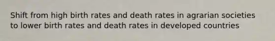 Shift from high birth rates and death rates in agrarian societies to lower birth rates and death rates in developed countries