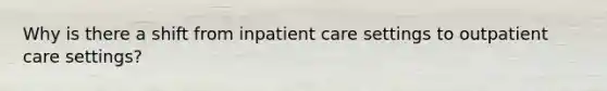 Why is there a shift from inpatient care settings to outpatient care settings?