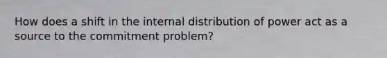 How does a shift in the internal distribution of power act as a source to the commitment problem?