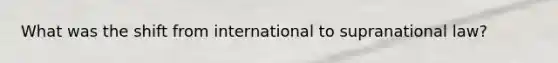 What was the shift from international to supranational law?