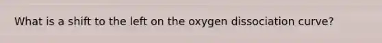 What is a shift to the left on the oxygen dissociation curve?