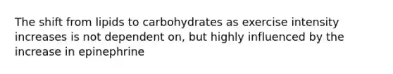 The shift from lipids to carbohydrates as exercise intensity increases is not dependent on, but highly influenced by the increase in epinephrine