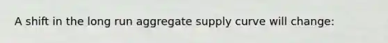 A shift in the long run aggregate supply curve will change: