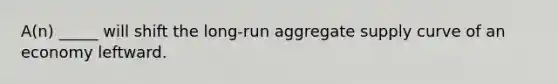 A(n) _____ will shift the long-run aggregate supply curve of an economy leftward.