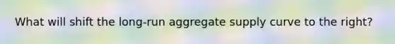 What will shift the long-run aggregate supply curve to the right?