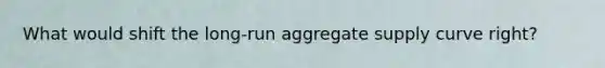 What would shift the long-run aggregate supply curve right?