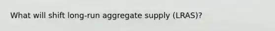 What will shift long-run aggregate supply (LRAS)?