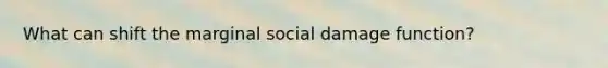 What can shift the marginal social damage function?