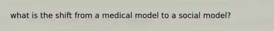 what is the shift from a medical model to a social model?