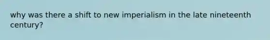 why was there a shift to new imperialism in the late nineteenth century?