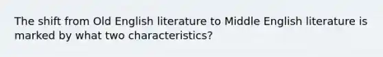 The shift from Old English literature to Middle English literature is marked by what two characteristics?