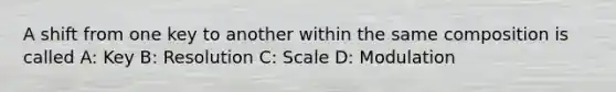 A shift from one key to another within the same composition is called A: Key B: Resolution C: Scale D: Modulation