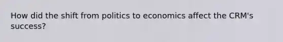 How did the shift from politics to economics affect the CRM's success?