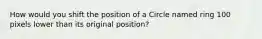 How would you shift the position of a Circle named ring 100 pixels lower than its original position?