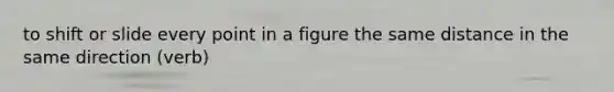 to shift or slide every point in a figure the same distance in the same direction (verb)