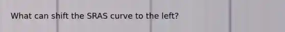 What can shift the SRAS curve to the left?