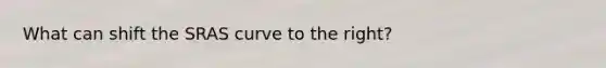 What can shift the SRAS curve to the right?