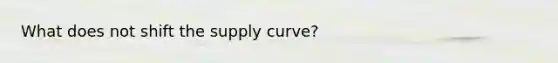 What does not shift the supply curve?