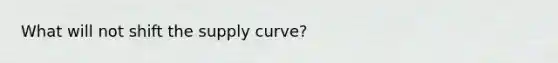 What will not shift the supply curve?