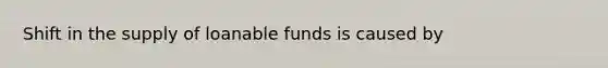 Shift in the supply of loanable funds is caused by