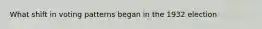 What shift in voting patterns began in the 1932 election
