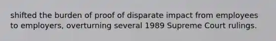 shifted the burden of proof of disparate impact from employees to employers, overturning several 1989 Supreme Court rulings.