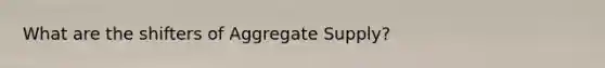 What are the shifters of Aggregate Supply?