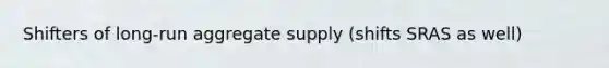 Shifters of long-run aggregate supply (shifts SRAS as well)