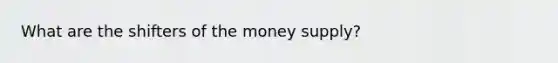 What are the shifters of the money supply?