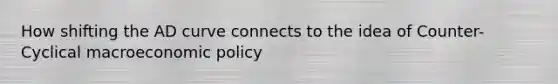 How shifting the AD curve connects to the idea of Counter-Cyclical macro<a href='https://www.questionai.com/knowledge/kWbX8L76Bu-economic-policy' class='anchor-knowledge'>economic policy</a>