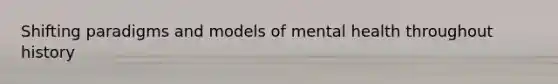 Shifting paradigms and models of mental health throughout history
