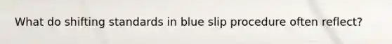 What do shifting standards in blue slip procedure often reflect?