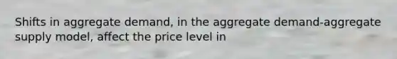 Shifts in aggregate demand, in the aggregate demand-aggregate supply model, affect the price level in