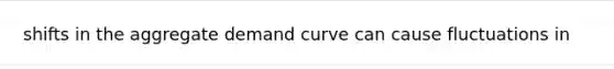 shifts in the aggregate demand curve can cause fluctuations in