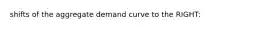 shifts of the aggregate demand curve to the RIGHT: