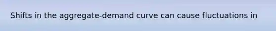 Shifts in the aggregate-demand curve can cause fluctuations in