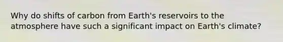 Why do shifts of carbon from Earth's reservoirs to the atmosphere have such a significant impact on Earth's climate?