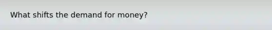 What shifts <a href='https://www.questionai.com/knowledge/klIDlybqd8-the-demand-for-money' class='anchor-knowledge'>the demand for money</a>?