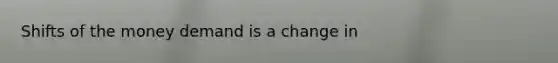 Shifts of the money demand is a change in