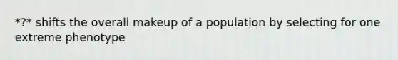 *?* shifts the overall makeup of a population by selecting for one extreme phenotype