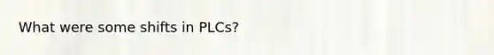 What were some shifts in PLCs?