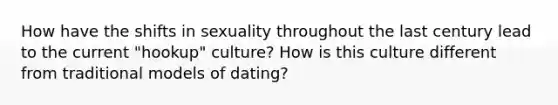 How have the shifts in sexuality throughout the last century lead to the current "hookup" culture? How is this culture different from traditional models of dating?