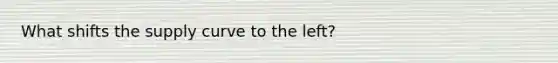 What shifts the supply curve to the left?