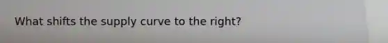 What shifts the supply curve to the right?