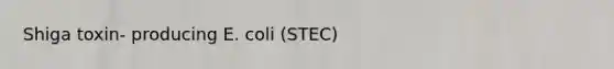 Shiga toxin- producing E. coli (STEC)