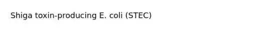 Shiga toxin-producing E. coli (STEC)