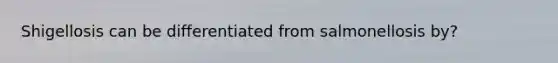 Shigellosis can be differentiated from salmonellosis by?