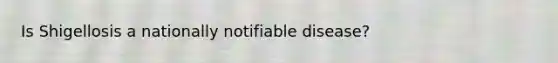 Is Shigellosis a nationally notifiable disease?