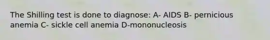 The Shilling test is done to diagnose: A- AIDS B- pernicious anemia C- sickle cell anemia D-mononucleosis